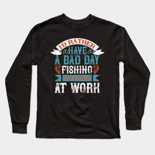 I'd rather have a bad day fishing then a good at work Long Sleeve T-Shirt